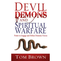 Devil, Demons, and Spiritual Warfare: The Power to Engage and Defeat Demonic Forces