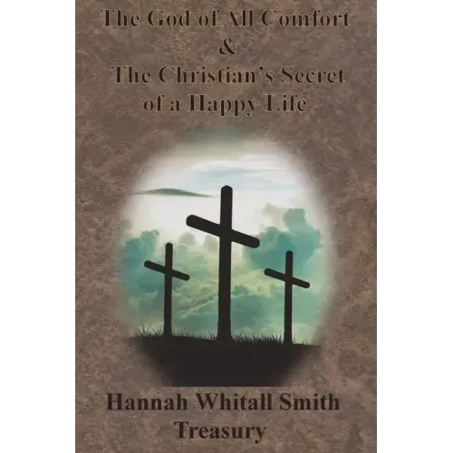 Hannah Whitall Smith Treasury - The God of All Comfort & The Christian's Secret of a Happy Life
