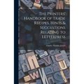The Printers' Handbook of Trade Recipes, Hints & Suggestions Relating to Letterpress
