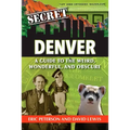 Secret Denver: A Guide to the Weird, Wonderful, and Obscure