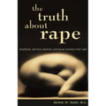 The Truth About Rape: emotional, spiritual, physical, and sexual recovery from rape