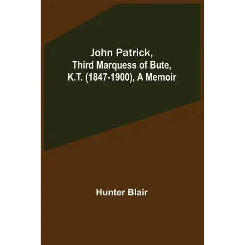 John Patrick, Third Marquess of Bute, K.T. (1847-1900), a Memoir