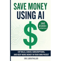 Save Money using AI: Cut Hidden Fees, Cancel Subscriptions, and Put $1,000+ Back in Your Pocket Every Year with Artificial Intelligence