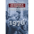 The Election of the Evangelical: Jimmy Carter, Gerald Ford, and the Presidential Contest of 1976