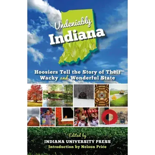 Undeniably Indiana: Hoosiers Tell the Story of Their Wacky and Wonderful State
