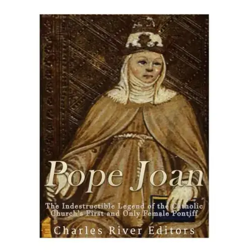 Pope Joan: The Indestructible Legend of the Catholic Church's First and Only Female Pontiff