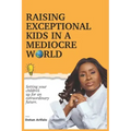 Raising Exceptional Kids In a Mediocre World: Setting your children up for an extraordinary future
