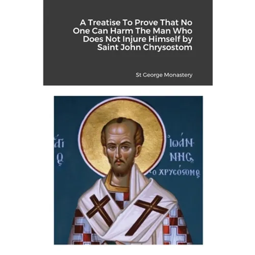 A Treatise To Prove That No One Can Harm The Man Who Does Not Injure Himself by Saint John Chrysostom