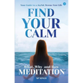 Find your Calm "Your Guide to a Joyful, Stress-Free Life" What, Why, and How" Meditation"