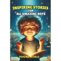 Inspiring Stories for All Amazing Boys: A Collection of Short Inspiring Stories for Boys: Strength, Self-Awareness, Courage, Teamwork, Confidence, Kin