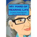 My Hard of Hearing Life: Stories From Behind the Hearing Aids