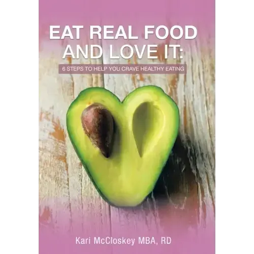 Eat Real Food and Love It: 6 Steps to Help You Crave Healthy Eating