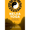 Neijia Yoga: Nei Gong for Yoga and the Martial Arts