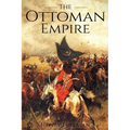 The Ottoman Empire: A History From Beginning to End