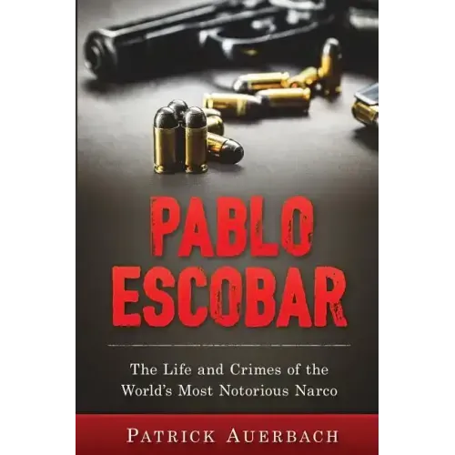 Pablo Escobar: The Life and Crimes of the World's Most Notorious Narco