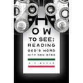 How to See: Reading God's Word with New Eyes
