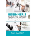 Beginner's Guide to Serger: What Every Beginner Needs to Know to Unlock Her Serger's True Potential
