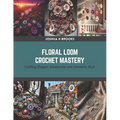 Floral Loom Crochet Mastery: Crafting Elegant Accessories and Garments Book