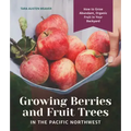 Growing Berries and Fruit Trees in the Pacific Northwest: How to Grow Abundant, Organic Fruit in Your Backyard