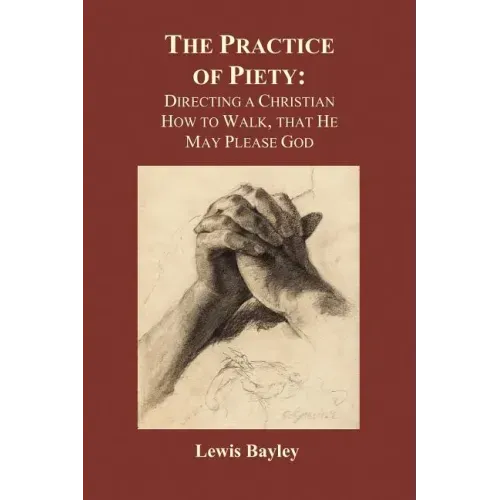 Practice of Piety: Directing a Christian How to Walk, That He May Please God (Paperback)