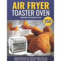 Air Fryer Toaster Oven Cookbook for Beginners 2020: 250 Delicious, Quick and Easy Recipes for Smart People on a Budget to Fry, Bake, Grill, and Roast