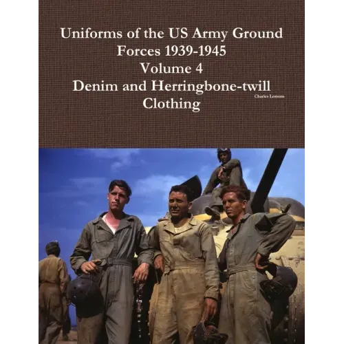 Uniforms of the US Army Ground Forces 1939-1945, Volume 4, Denim and HBT Clothing