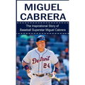Miguel Cabrera: The Inspirational Story of Baseball Superstar Miguel Cabrera