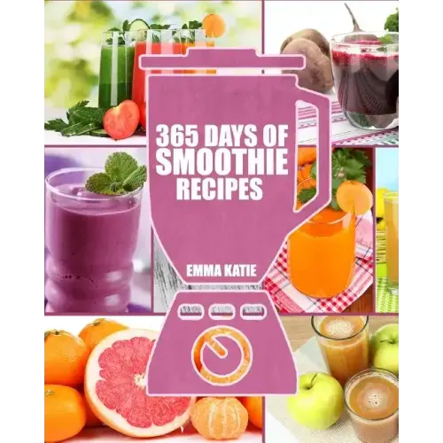Smoothies: 365 Days of Smoothie Recipes (Smoothie, Smoothies, Smoothie Recipes, Smoothies for Weight Loss, Green Smoothie, Smooth