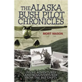 Alaska Bush Pilot Chronicles: More Adventures and Misadventures from the Big Empty