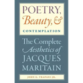 Poetry, Beauty, and Contemplation The Complete Aesthetics of Jacques Maritain