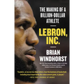 Lebron, Inc.: The Making of a Billion-Dollar Athlete