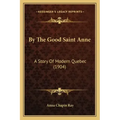 By The Good Saint Anne: A Story Of Modern Quebec (1904)