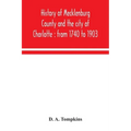 History of Mecklenburg County and the city of Charlotte: from 1740 to 1903