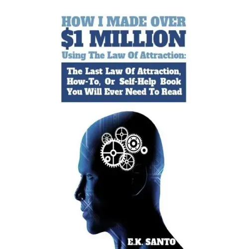 How I Made Over $1 Million Using The Law of Attraction: The Last Law of Attraction, How-To, or Self-Help Book You Will Ever Need to Read