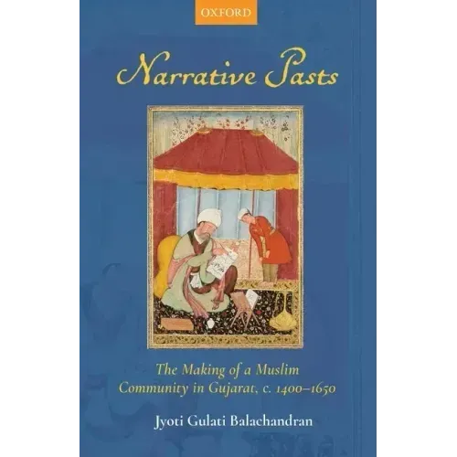 Narrative Pasts: The Making of a Muslim Community in Gujarat, C. 1400-1650