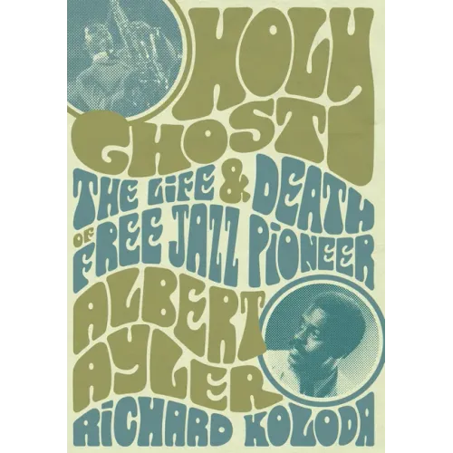 Holy Ghost: The Life and Death of Free Jazz Pioneer Albert Ayler