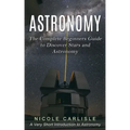 Astronomy: The Complete Beginners Guide to Discover Stars and Astronomy (A Very Short Introduction to Astronomy)