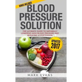 Blood Pressure: Blood Pressure Solution: The Ultimate Guide to Naturally Lowering High Blood Pressure and Reducing Hypertension