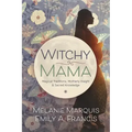 Witchy Mama: Magickal Traditions, Motherly Insights & Sacred Knowledge