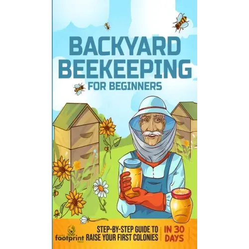 Backyard Beekeeping for Beginners: Step-By-Step Guide To Raise Your First Colonies in 30 Days
