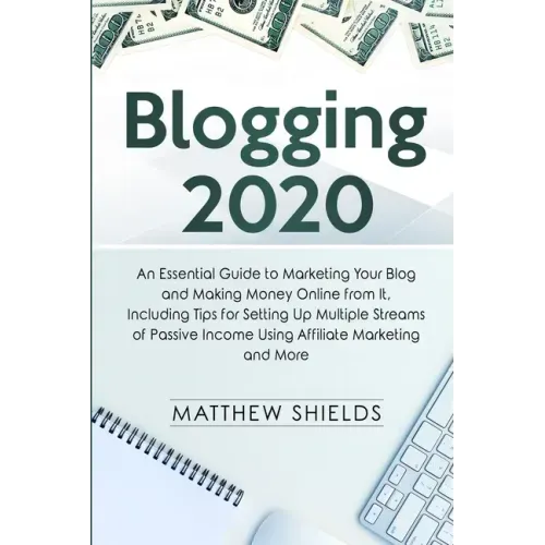 Blogging 2020: An Essential Guide to Marketing Your Blog and Making Money Online from It, Including Tips for Setting Up Multiple Stre