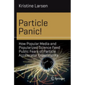 Particle Panic!: How Popular Media and Popularized Science Feed Public Fears of Particle Accelerator Experiments