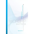 Worship Matters: Leading Others to Encounter the Greatness of God