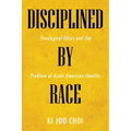 Disciplined by Race: Theological Ethics and the Problem of Asian American Identity