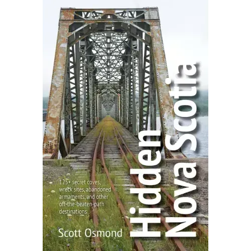 Hidden Nova Scotia: 125+ Secret Coves, Wreck Sites, Abandoned Armaments, and Other Off-The-Beaten-Path Destinations