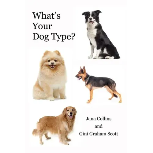 What's Your Dog Type?: A New System for Understanding Yourself and Others, Improving Your Relationships, and Getting What You Want in Life