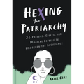 Hexing the Patriarchy: 26 Potions, Spells, and Magical Elixirs to Embolden the Resistance