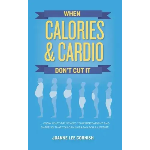 When Calories & Cardio Don't Cut It: Know what influences your body weight and shape so that you can live lean for a lifetime