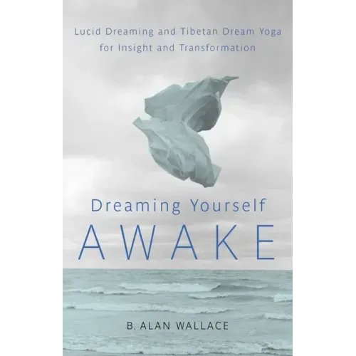 Dreaming Yourself Awake: Lucid Dreaming and Tibetan Dream Yoga for Insight and Transformation