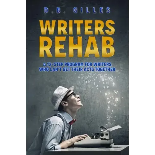 Writers Rehab: A 12-Step Program For Writers Who Can't Get Their Acts Together